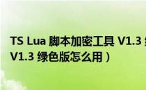 TS Lua 脚本加密工具 V1.3 绿色版（TS Lua 脚本加密工具 V1.3 绿色版怎么用）