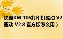 快麦KM 106打印机驱动 V2.8 官方版（快麦KM 106打印机驱动 V2.8 官方版怎么用）