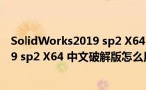 SolidWorks2019 sp2 X64 中文破解版（SolidWorks2019 sp2 X64 中文破解版怎么用）