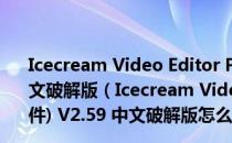 Icecream Video Editor Pro(免费裁剪视频软件) V2.59 中文破解版（Icecream Video Editor Pro(免费裁剪视频软件) V2.59 中文破解版怎么用）