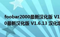 foobar2000最新汉化版 V1.6.13 汉化增强版（foobar2000最新汉化版 V1.6.13 汉化增强版怎么用）