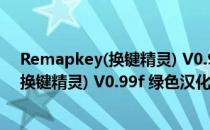 Remapkey(换键精灵) V0.99f 绿色汉化版（Remapkey(换键精灵) V0.99f 绿色汉化版怎么用）