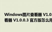 Windows图片查看器 V1.0.0.3 官方版（Windows图片查看器 V1.0.0.3 官方版怎么用）