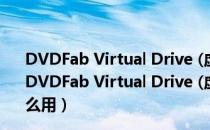 DVDFab Virtual Drive (虚拟光驱软件) V1.5.1.1 官方版（DVDFab Virtual Drive (虚拟光驱软件) V1.5.1.1 官方版怎么用）