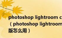 photoshop lightroom classic cc 2019 V8.0 中文破解版（photoshop lightroom classic cc 2019 V8.0 中文破解版怎么用）