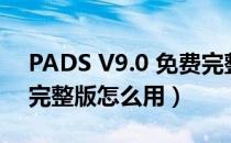 PADS V9.0 免费完整版（PADS V9.0 免费完整版怎么用）