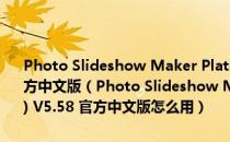 Photo Slideshow Maker Platinum(照片幻灯片制作工具) V5.58 官方中文版（Photo Slideshow Maker Platinum(照片幻灯片制作工具) V5.58 官方中文版怎么用）