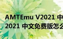 AMTEmu V2021 中文免费版（AMTEmu V2021 中文免费版怎么用）