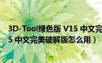 3D-Tool绿色版 V15 中文完美破解版（3D-Tool绿色版 V15 中文完美破解版怎么用）