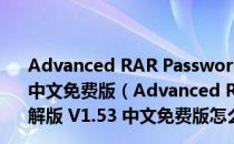 Advanced RAR Password Recovery绿色破解版 V1.53 中文免费版（Advanced RAR Password Recovery绿色破解版 V1.53 中文免费版怎么用）