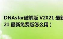 DNAstar破解版 V2021 最新免费版（DNAstar破解版 V2021 最新免费版怎么用）