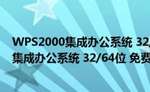 WPS2000集成办公系统 32/64位 免费完整版（WPS2000集成办公系统 32/64位 免费完整版怎么用）
