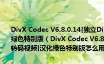 DivX Codec V6.8.0.14[独立DivX 编解码器版、可用于转码视频]汉化绿色特别版（DivX Codec V6.8.0.14[独立DivX 编解码器版、可用于转码视频]汉化绿色特别版怎么用）