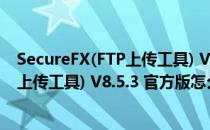 SecureFX(FTP上传工具) V8.5.3 官方版（SecureFX(FTP上传工具) V8.5.3 官方版怎么用）