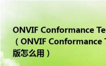 ONVIF Conformance Test(onvif测试助手) V1.02 官方版（ONVIF Conformance Test(onvif测试助手) V1.02 官方版怎么用）