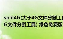split4G(大于4G文件分割工具) 绿色免费版（split4G(大于4G文件分割工具) 绿色免费版怎么用）