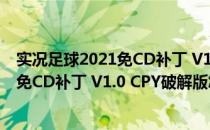 实况足球2021免CD补丁 V1.0 CPY破解版（实况足球2021免CD补丁 V1.0 CPY破解版怎么用）