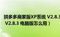 拼多多商家版XP系统 V2.8.3 电脑版（拼多多商家版XP系统 V2.8.3 电脑版怎么用）