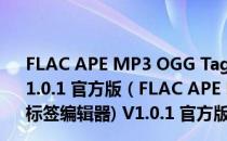 FLAC APE MP3 OGG Tag Editor(音频文件标签编辑器) V1.0.1 官方版（FLAC APE MP3 OGG Tag Editor(音频文件标签编辑器) V1.0.1 官方版怎么用）