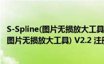 S-Spline(图片无损放大工具) V2.2 注册免费版（S-Spline(图片无损放大工具) V2.2 注册免费版怎么用）