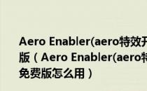 Aero Enabler(aero特效开启工具) V1.0.0.4 汉化绿色免费版（Aero Enabler(aero特效开启工具) V1.0.0.4 汉化绿色免费版怎么用）