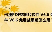 迅捷PDF转图片软件 V6.6 免费试用版（迅捷PDF转图片软件 V6.6 免费试用版怎么用）