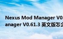 Nexus Mod Manager V0.61.3 英文版（Nexus Mod Manager V0.61.3 英文版怎么用）