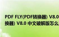 PDF FLY(PDF转换器) V8.0 中文破解版（PDF FLY(PDF转换器) V8.0 中文破解版怎么用）