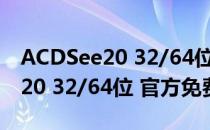 ACDSee20 32/64位 官方免费版（ACDSee20 32/64位 官方免费版怎么用）