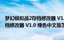 梦幻模拟战2存档修改器 V1.0 绿色中文版（梦幻模拟战2存档修改器 V1.0 绿色中文版怎么用）