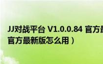 JJ对战平台 V1.0.0.84 官方最新版（JJ对战平台 V1.0.0.84 官方最新版怎么用）