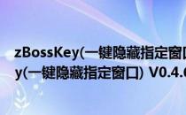 zBossKey(一键隐藏指定窗口) V0.4.6.2 绿色版（zBossKey(一键隐藏指定窗口) V0.4.6.2 绿色版怎么用）
