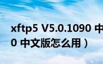 xftp5 V5.0.1090 中文版（xftp5 V5.0.1090 中文版怎么用）