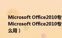 Microsoft Office2010专业增强版 32/64位 免费完整版（Microsoft Office2010专业增强版 32/64位 免费完整版怎么用）