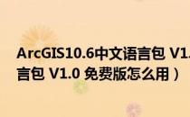 ArcGIS10.6中文语言包 V1.0 免费版（ArcGIS10.6中文语言包 V1.0 免费版怎么用）