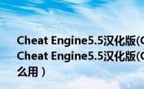 Cheat Engine5.5汉化版(CE万能游戏修改器) 绿色免费版（Cheat Engine5.5汉化版(CE万能游戏修改器) 绿色免费版怎么用）