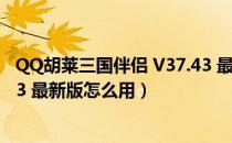 QQ胡莱三国伴侣 V37.43 最新版（QQ胡莱三国伴侣 V37.43 最新版怎么用）