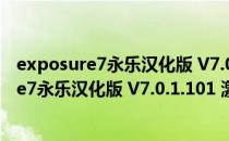 exposure7永乐汉化版 V7.0.1.101 激活解锁版（exposure7永乐汉化版 V7.0.1.101 激活解锁版怎么用）
