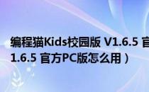 编程猫Kids校园版 V1.6.5 官方PC版（编程猫Kids校园版 V1.6.5 官方PC版怎么用）