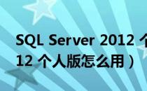 SQL Server 2012 个人版（SQL Server 2012 个人版怎么用）