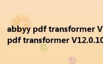abbyy pdf transformer V12.0.104.193 官方版（abbyy pdf transformer V12.0.104.193 官方版怎么用）