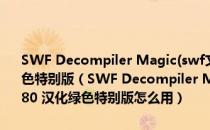 SWF Decompiler Magic(swf文件反编译工具) V5.2.1.2080 汉化绿色特别版（SWF Decompiler Magic(swf文件反编译工具) V5.2.1.2080 汉化绿色特别版怎么用）
