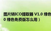 图片转ICO提取器 V1.0 绿色免费版（图片转ICO提取器 V1.0 绿色免费版怎么用）