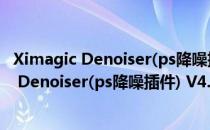 Ximagic Denoiser(ps降噪插件) V4.6.4 免费版（Ximagic Denoiser(ps降噪插件) V4.6.4 免费版怎么用）