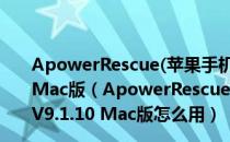 ApowerRescue(苹果手机数据恢复软件Mac版) V9.1.10 Mac版（ApowerRescue(苹果手机数据恢复软件Mac版) V9.1.10 Mac版怎么用）