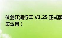 仗剑江湖行Ⅱ V1.25 正式版（仗剑江湖行Ⅱ V1.25 正式版怎么用）
