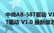 中崎AB-58T驱动 V1.0 最新版（中崎AB-58T驱动 V1.0 最新版怎么用）