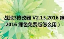 战地3修改器 V2.13.2016 绿色免费版（战地3修改器 V2.13.2016 绿色免费版怎么用）