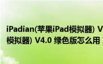 iPadian(苹果iPad模拟器) V4.0 绿色版（iPadian(苹果iPad模拟器) V4.0 绿色版怎么用）