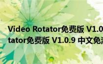 Video Rotator免费版 V1.0.9 中文免注册码版（Video Rotator免费版 V1.0.9 中文免注册码版怎么用）
